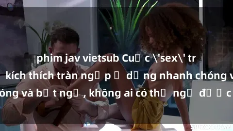 phim jav vietsub Cuộc 'sex' trong thang máy: Khi sự kích thích tràn ngập ở dạng nhanh chóng và bất ngờ, không ai có thể ngờ được điều gì sẽ xảy ra!