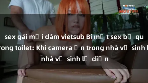 sex gái mại dâm vietsub Bí mật sex bị quay lén trong toilet: Khi camera ẩn trong nhà vệ sinh lộ diện