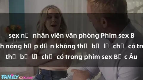 sex nữ nhân viên văn phòng Phim sex Bắc Âu: Những cảnh nóng hấp dẫn không thể bỏ lỡ chỉ có trong phim sex Bắc Âu