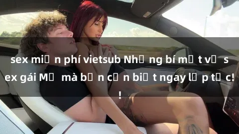 sex miễn phí vietsub Những bí mật về sex gái Mỹ mà bạn cần biết ngay lập tức!