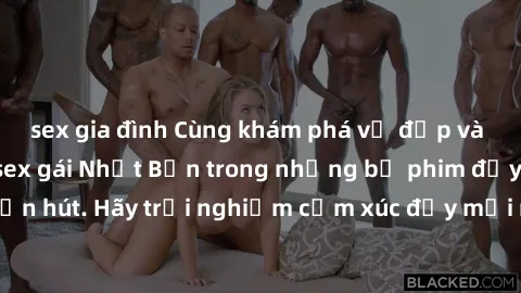 sex gia đình Cùng khám phá vẻ đẹp và sức gợi cảm của sex gái Nhật Bản trong những bộ phim đầy nghệ thuật và cuốn hút. Hãy trải nghiệm cảm xúc đầy mới mẻ và sống động từ những cảnh quay tinh tế và quyế