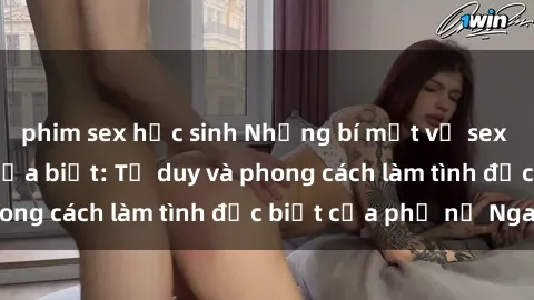phim sex học sinh Những bí mật về sex gái Nga mà bạn chưa biết: Tư duy và phong cách làm tình đặc biệt của phụ nữ Nga