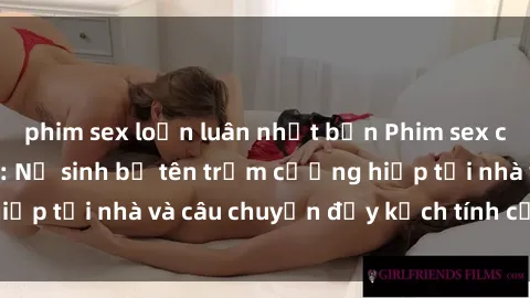 phim sex loạn luân nhật bản Phim sex cưỡng hiếp vietsub: Nữ sinh bị tên trộm cưỡng hiếp tại nhà và câu chuyện đầy kịch tính của vietsub
