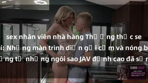 sex nhân viên nhà hàng Thưởng thức sex JAV idol miễn phí: Những màn trình diễn gợi cảm và nóng bỏng từ những ngôi sao JAV đỉnh cao đã sẵn sàng để bạn khám phá.