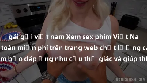 gái gọi việt nam Xem sex phim Việt Nam không che hoàn toàn miễn phí trên trang web chất lượng cao. Đảm bảo đáp ứng nhu cầu thị giác và giúp thỏa mãn mong muốn của bạn.