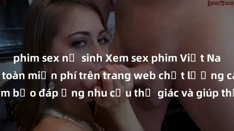 phim sex nữ sinh Xem sex phim Việt Nam không che hoàn toàn miễn phí trên trang web chất lượng cao. Đảm bảo đáp ứng nhu cầu thị giác và giúp thỏa mãn mong muốn của bạn.