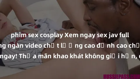 phim sex cosplay Xem ngay sex jav full HD miễn phí - Hàng ngàn video chất lượng cao đỉnh cao chỉ cần click vào ngay! Thỏa mãn khao khát không giới hạn, đón chờ những trải nghiệm mới lạ!