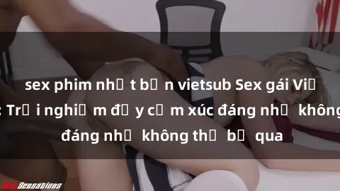 sex phim nhật bản vietsub Sex gái Việt Nam có con: Trải nghiệm đầy cảm xúc đáng nhớ không thể bỏ qua