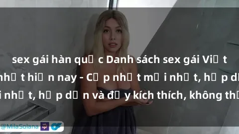 sex gái hàn quốc Danh sách sex gái Việt Nam sinh viên hot nhất hiện nay - Cập nhật mới nhất, hấp dẫn và đầy kích thích, không thể bỏ qua!