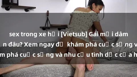 sex trong xe hơi [Vietsub] Gái mại dâm châu Á hấp dẫn đến đâu? Xem ngay để khám phá cuộc sống và nhu cầu tình dục của họ!