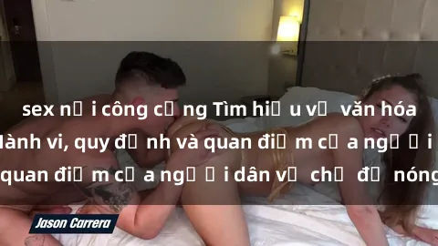 sex nơi công cộng Tìm hiểu về văn hóa sex ở Việt Nam: Hành vi, quy định và quan điểm của người dân về chủ đề nóng
