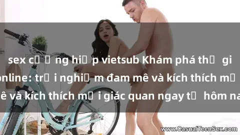 sex cưỡng hiếp vietsub Khám phá thế giới mới của sex online: trải nghiệm đam mê và kích thích mọi giác quan ngay từ hôm nay!