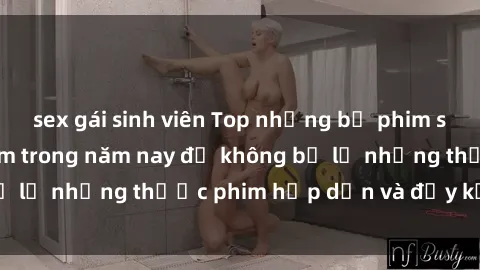 sex gái sinh viên Top những bộ phim sex hay nhất nên xem trong năm nay để không bỏ lỡ những thước phim hấp dẫn và đầy kịch tính.