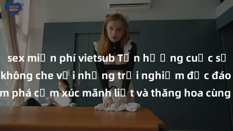 sex miễn phí vietsub Tận hưởng cuộc sống tình dục online không che với những trải nghiệm độc đáo và mới lạ. Khám phá cảm xúc mãnh liệt và thăng hoa cùng đối tác tại các trang web chuyên nghiệp.