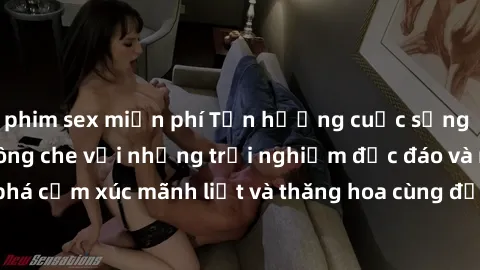 phim sex miễn phí Tận hưởng cuộc sống tình dục online không che với những trải nghiệm độc đáo và mới lạ. Khám phá cảm xúc mãnh liệt và thăng hoa cùng đối tác tại các trang web chuyên nghiệp.