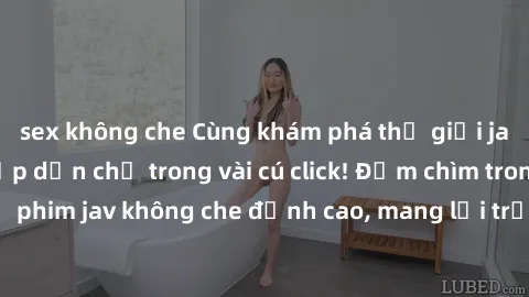 sex không che Cùng khám phá thế giới jav không che siêu hấp dẫn chỉ trong vài cú click! Đắm chìm trong những bộ phim jav không che đỉnh cao, mang lại trải nghiệm thú vị và đầy kích thích.