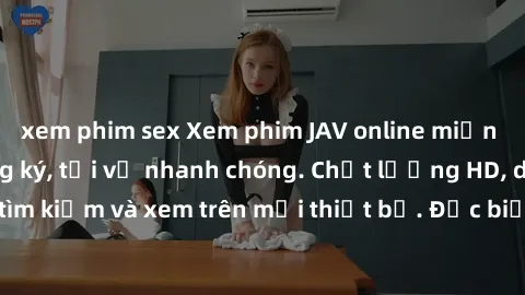 xem phim sex Xem phim JAV online miễn phí không cần đăng ký, tải về nhanh chóng. Chất lượng HD, dễ dàng tìm kiếm và xem trên mọi thiết bị. Đặc biệt, không quảng cáo làm phiền.