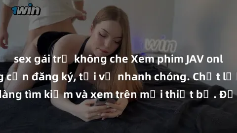 sex gái trẻ không che Xem phim JAV online miễn phí không cần đăng ký, tải về nhanh chóng. Chất lượng HD, dễ dàng tìm kiếm và xem trên mọi thiết bị. Đặc biệt, không quảng cáo làm phiền.