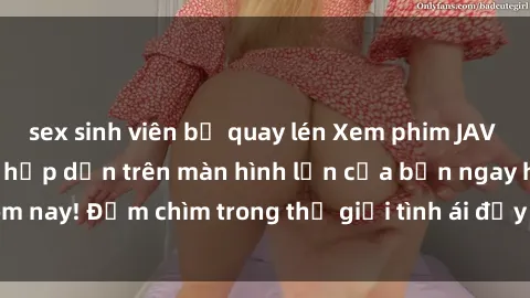sex sinh viên bị quay lén Xem phim JAV vietsub mới nhất và hấp dẫn trên màn hình lớn của bạn ngay hôm nay! Đắm chìm trong thế giới tình ái đầy nóng bỏng và kích thích.