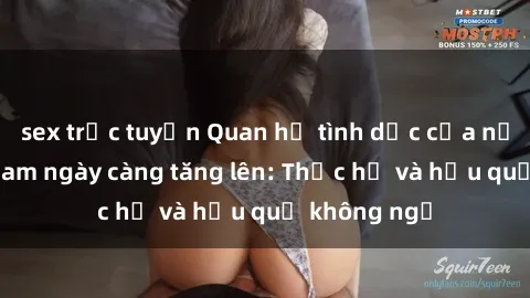 sex trực tuyến Quan hệ tình dục của nữ sinh Việt Nam ngày càng tăng lên: Thực hư và hậu quả không ngờ