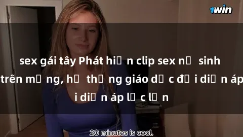 sex gái tây Phát hiện clip sex nữ sinh gây sốc trên mạng, hệ thống giáo dục đối diện áp lực lớn