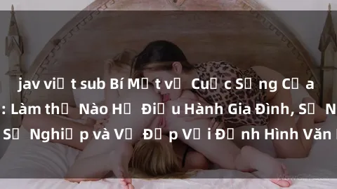 jav việt sub Bí Mật về Cuộc Sống Của Các MILF Việt Nam: Làm thế Nào Họ Điều Hành Gia Đình, Sự Nghiệp và Vẻ Đẹp Với Định Hình Văn Hóa Đương Đại