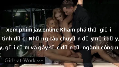 xem phim jav online Khám phá thế giới của phim sex nô lệ tình dục: Những câu chuyện đầy nổi dậy, gợi cảm và gây sốc đến từ ngành công nghiệp giải trí đen tối