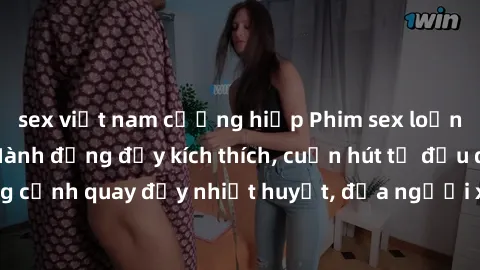 sex việt nam cưỡng hiếp Phim sex loạn luân Nhật Bản: Hành động đầy kích thích, cuốn hút từ đầu đến cuối. Những cảnh quay đầy nhiệt huyết, đưa người xem vào thế giới độc đáo của tình thân. Đừng bỏ lỡ!