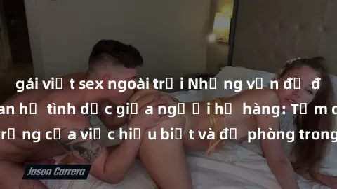 gái việt sex ngoài trời Những vấn đề đáng quan tâm về quan hệ tình dục giữa người họ hàng: Tầm quan trọng của việc hiểu biết và đề phòng trong việc tiếp xúc trong gia đình.