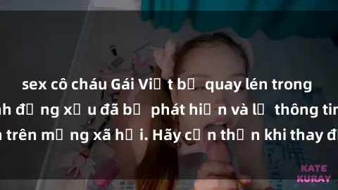 sex cô cháu Gái Việt bị quay lén trong phòng thay đồ, hành động xấu đã bị phát hiện và lộ thông tin trên mạng xã hội. Hãy cẩn thận khi thay đồ ở nơi công cộng!