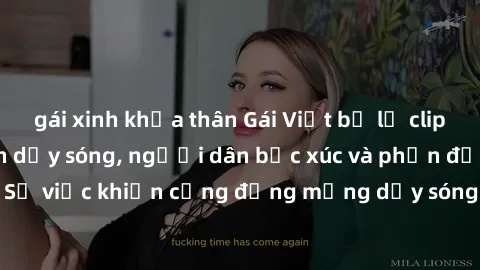 gái xinh khỏa thân Gái Việt bị lộ clip sex khiến dư luận dậy sóng, người dân bức xúc và phản đối gay gắt. Sự việc khiến cộng đồng mạng dậy sóng và yêu cầu xử lý nghiêm ngặt.