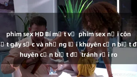phim sex HD Bí mật về phim sex nơi công cộng: Sự thật gây sốc và những lời khuyên cần biết để tránh rủi ro