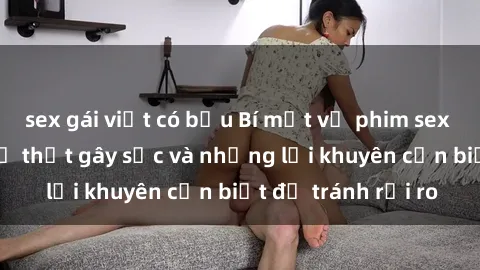 sex gái việt có bầu Bí mật về phim sex nơi công cộng: Sự thật gây sốc và những lời khuyên cần biết để tránh rủi ro