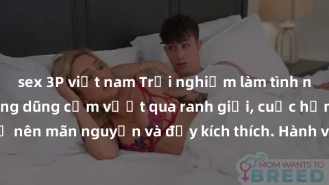 sex 3P việt nam Trải nghiệm làm tình ngoài đường: Khi lòng dũng cảm vượt qua ranh giới, cuộc hẹn nơi công cộng trở nên mãn nguyện và đầy kích thích. Hành vi nguy hiểm, nhưng cũng tạo nên cảm giác mới 