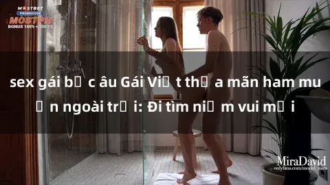 sex gái bắc âu Gái Việt thỏa mãn ham muốn ngoài trời: Đi tìm niềm vui mới
