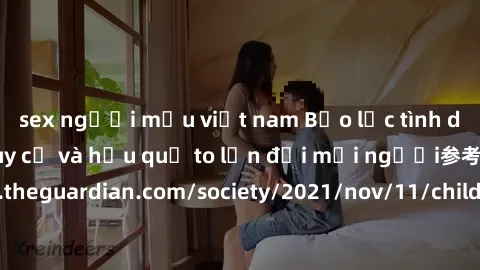 sex người mẫu việt nam Bạo lực tình dục trong nhóm: nguy cơ và hậu quả to lớn đối mọi người参考: https://www.theguardian.com/society/2021/nov/11/children-as-young-as-four-are-being-sexually-abused-by-gr