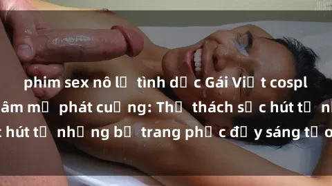 phim sex nô lệ tình dục Gái Việt cosplay sexy khiến fan hâm mộ phát cuồng: Thử thách sức hút từ những bộ trang phục đầy sáng tạo và quyến rũ!