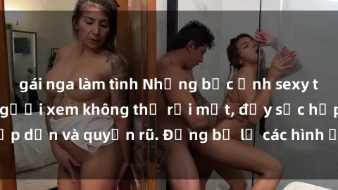gái nga làm tình Những bức ảnh sexy tá gợi cảm khiến người xem không thể rời mắt, đầy sức hấp dẫn và quyến rũ. Đừng bỏ lỡ các hình ảnh nóng bỏng này!