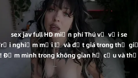 sex jav full HD miễn phí Thú vị với sex cosplay anime: Trải nghiệm mới lạ và đắt giá trong thế giới cosplay! Đắm mình trong không gian hư cấu và thỏa mãn niềm đam mê của bạn!