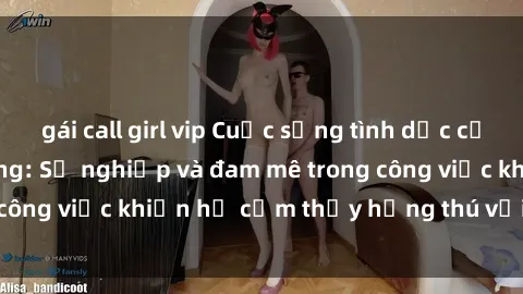 gái call girl vip Cuộc sống tình dục của nhân viên văn phòng: Sự nghiệp và đam mê trong công việc khiến họ cảm thấy hứng thú với tình dục?