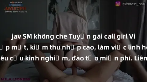 jav SM không che Tuyển gái call girl Việt Nam gợi cảm, đẹp mắt, kiếm thu nhập cao, làm việc linh hoạt, không yêu cầu kinh nghiệm, đào tạo miễn phí. Liên hệ ngay để biết thêm chi tiết!
