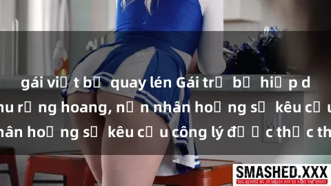 gái việt bị quay lén Gái trẻ bị hiếp dâm bạo lực trong khu rừng hoang, nạn nhân hoảng sợ kêu cầu công lý được thực thi