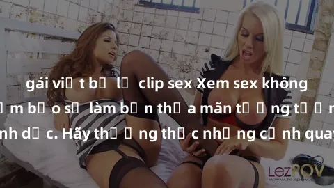 gái việt bị lộ clip sex Xem sex không che HD miễn phí đảm bảo sẽ làm bạn thỏa mãn tưởng tượng và nhu cầu tình dục. Hãy thưởng thức những cảnh quay hấp dẫn và mãnh liệt ngay bây giờ!