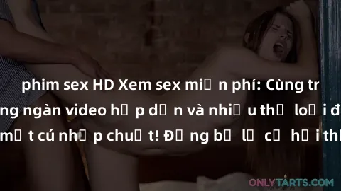 phim sex HD Xem sex miễn phí: Cùng trải nghiệm với hàng ngàn video hấp dẫn và nhiều thể loại đa dạng chỉ trong một cú nhấp chuột! Đừng bỏ lỡ cơ hội thưởng thức tuyệt vời này ngay hôm nay!