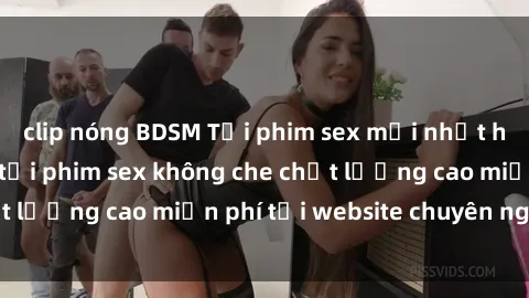 clip nóng BDSM Tải phim sex mới nhất hot nhất - Xem và tải phim sex không che chất lượng cao miễn phí tại website chuyên nghiệp.