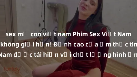 sex mẹ con việt nam Phim Sex Việt Nam HD - Xem ngay và không giới hạn! Đỉnh cao của ẩm thực tình dục Việt Nam được tái hiện với chất lượng hình ảnh sắc nét. Hãy thưởng thức ngay!