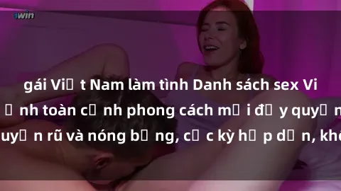gái Việt Nam làm tình Danh sách sex Việt Nam không che - Ảnh toàn cảnh phong cách mới đầy quyến rũ và nóng bỏng, cực kỳ hấp dẫn, không thể bỏ qua!