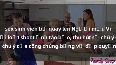 sex sinh viên bị quay lén Người mẫu Việt Nam gây sốt với loạt shoot ảnh táo bạo, thu hút sự chú ý của công chúng bằng vẻ đẹp quyến rũ và gợi cảm.