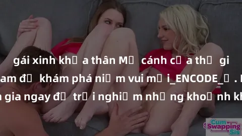 gái xinh khỏa thân Mở cánh cửa thế giới sex MILF Việt Nam để khám phá niềm vui mới_ENCODE_. Hãy tham gia ngay để trải nghiệm những khoảnh khắc đầy kích thích và đam mê.