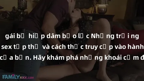 gái bị hiếp dâm bạo lực Những trải nghiệm mới lạ với sex tập thể và cách thức truy cập vào hành lang đam mê của bạn. Hãy khám phá những khoái cảm đầy kích thích với tập thể hấp dẫn!
